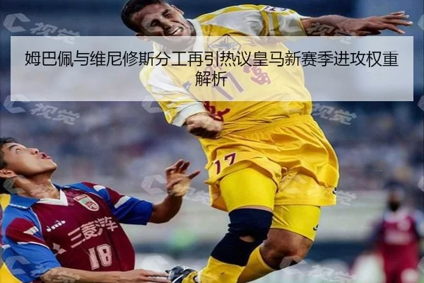 姆巴佩与维尼修斯分工再引热议皇马新赛季进攻权重解析 | K1SPORTS