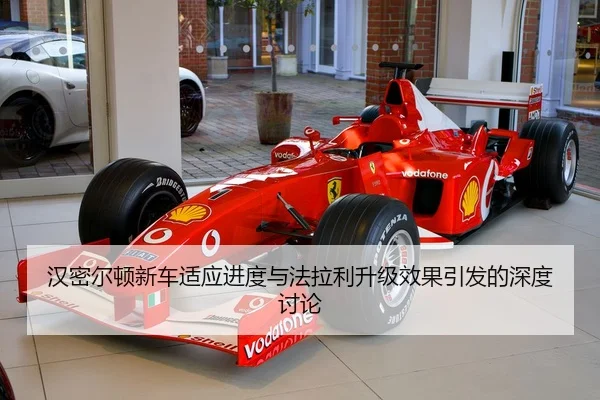 汉密尔顿新车适应进度与法拉利升级效果引发的深度讨论 | K1SPORTS