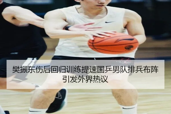 樊振东伤后回归训练提速国乒男队排兵布阵引发外界热议 | K1SPORTS
